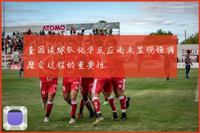 奎因谈球队化学反应尚未显现强调磨合过程的重要性