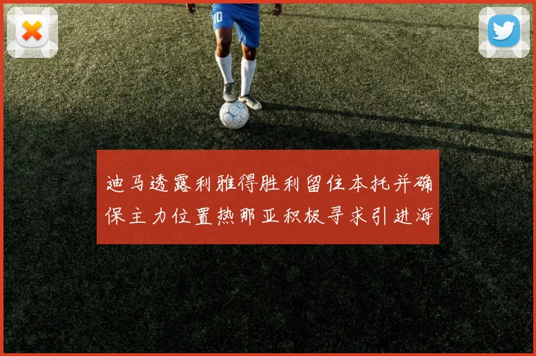 迪马透露利雅得胜利留住本托并确保主力位置热那亚积极寻求引进海因