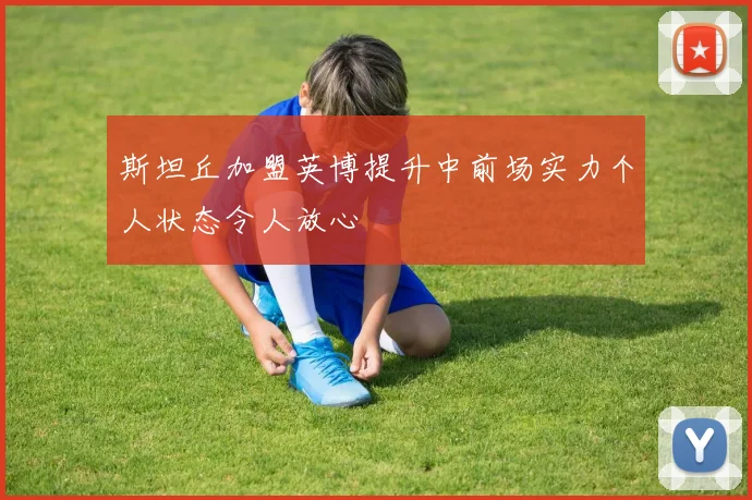 斯坦丘加盟英博提升中前场实力个人状态令人放心