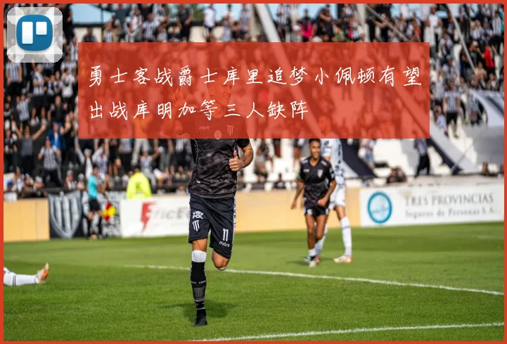勇士客战爵士库里追梦小佩顿有望出战库明加等三人缺阵