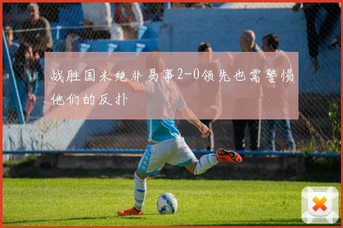 战胜国米绝非易事2-0领先也需警惕他们的反扑