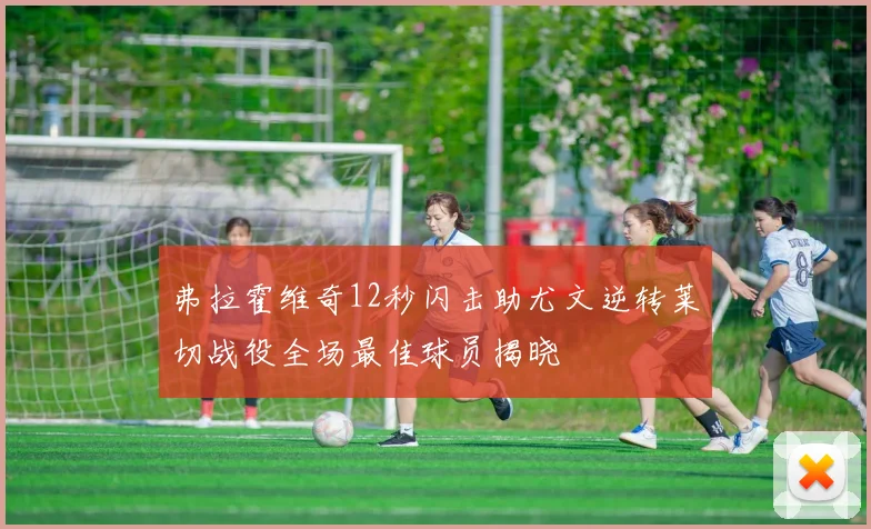 弗拉霍维奇12秒闪击助尤文逆转莱切战役全场最佳球员揭晓