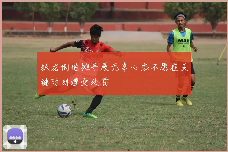 狄龙倒地摊手展无辜心态不愿在关键时刻遭受处罚