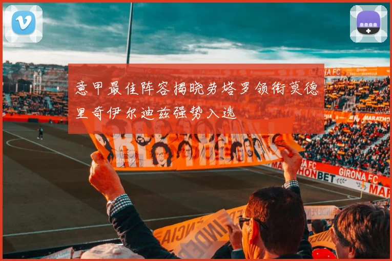 意甲最佳阵容揭晓劳塔罗领衔莫德里奇伊尔迪兹强势入选