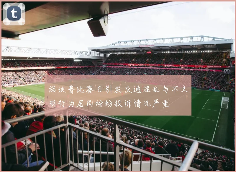 诺坎普比赛日引发交通混乱与不文明行为居民纷纷投诉情况严重